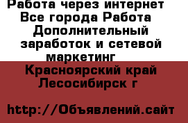 Работа через интернет - Все города Работа » Дополнительный заработок и сетевой маркетинг   . Красноярский край,Лесосибирск г.